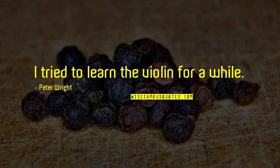 Jesus Swagger Quotes By Peter Wright: I tried to learn the violin for a Jesus Swagger Quotes By Peter Wright: I tried to learn the violin for a