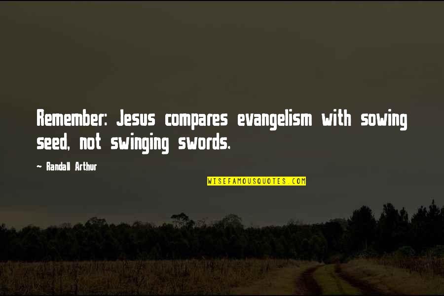Jesus Swords Quotes By Randall Arthur: Remember: Jesus compares evangelism with sowing seed, not