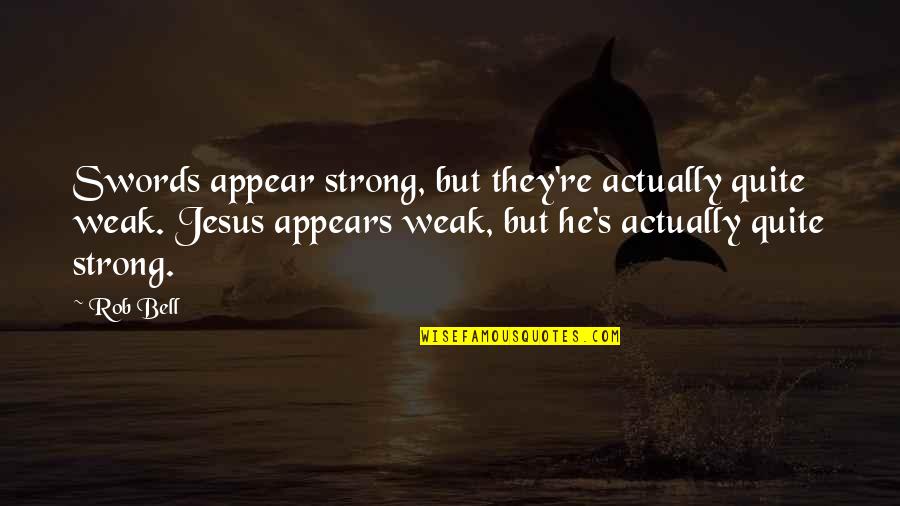 Jesus Swords Quotes By Rob Bell: Swords appear strong, but they're actually quite weak.
