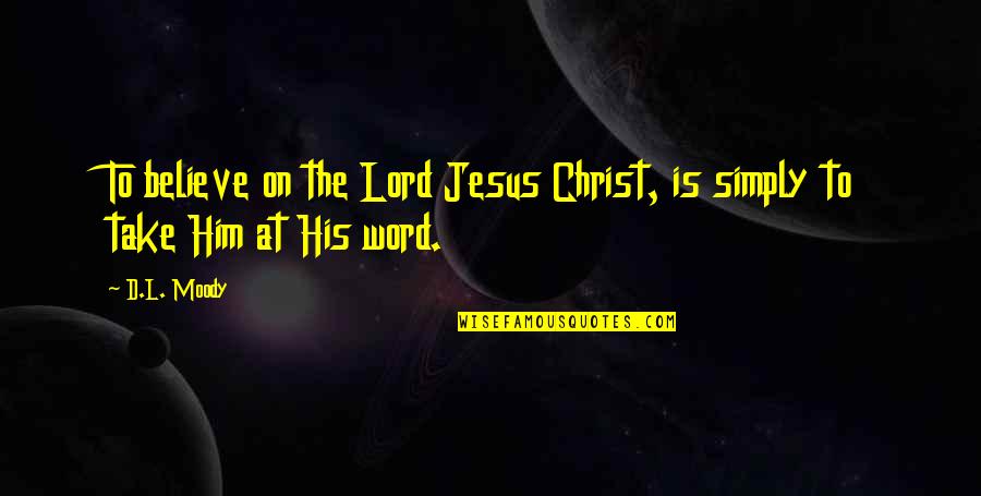 Jesus Take Over Quotes By D.L. Moody: To believe on the Lord Jesus Christ, is