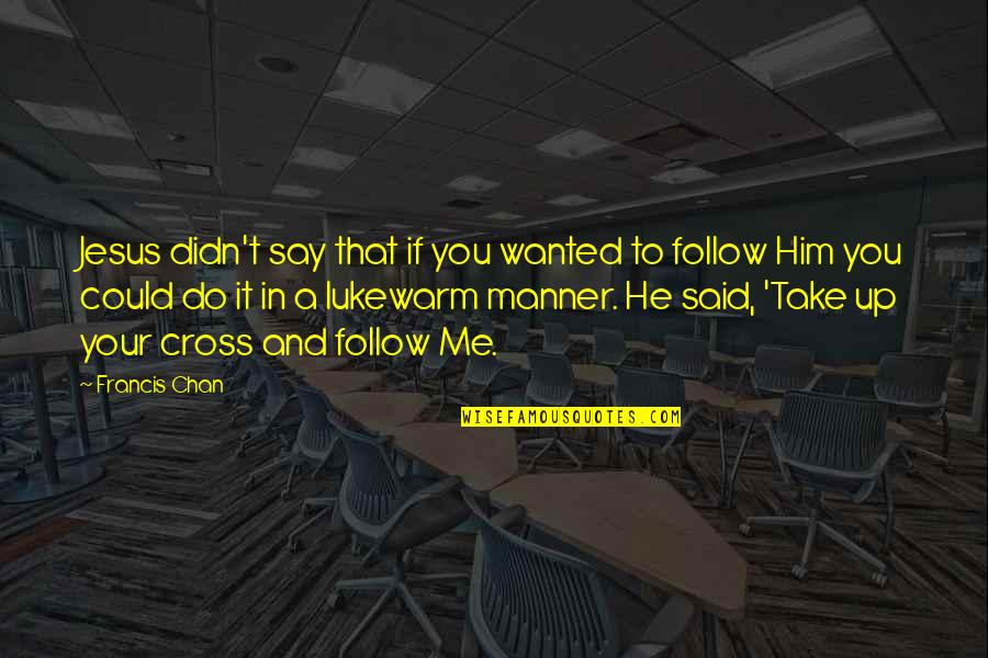 Jesus Take Over Quotes By Francis Chan: Jesus didn't say that if you wanted to