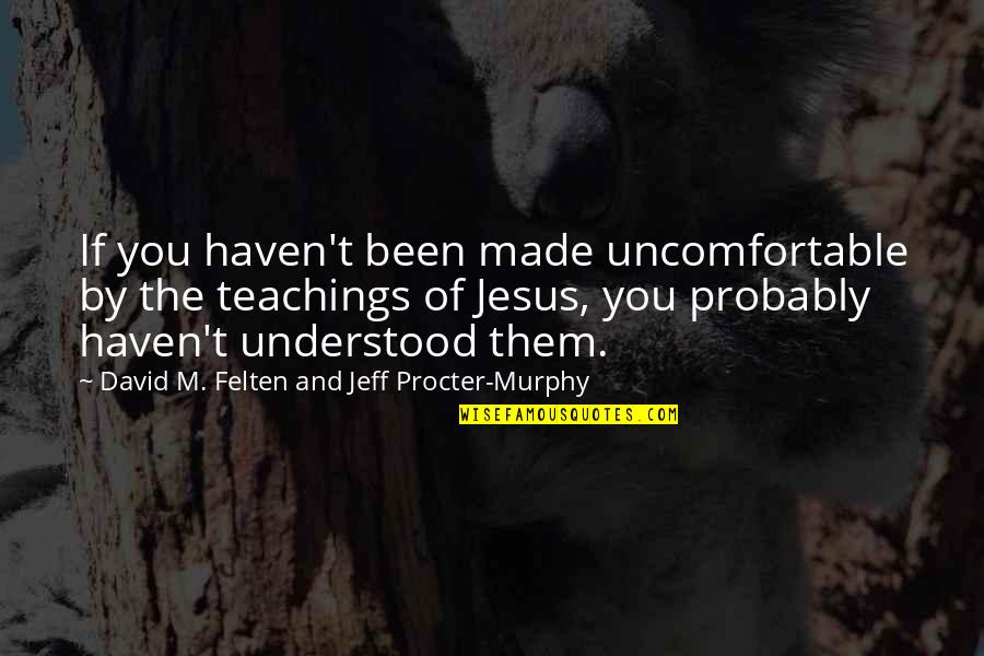 Jesus Teachings Quotes By David M. Felten And Jeff Procter-Murphy: If you haven't been made uncomfortable by the