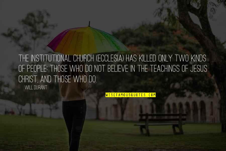 Jesus Teachings Quotes By Will Durant: The Institutional Church (ecclesia) has killed only two