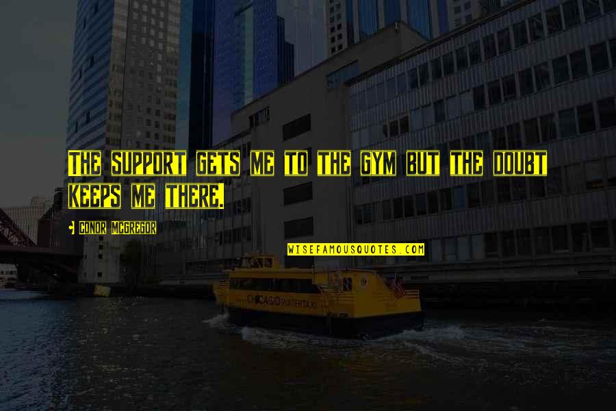 Jesus The King Tim Keller Quotes By Conor McGregor: The support gets me to the gym but Jesus The King Tim Keller Quotes By Conor McGregor: The support gets me to the gym but
