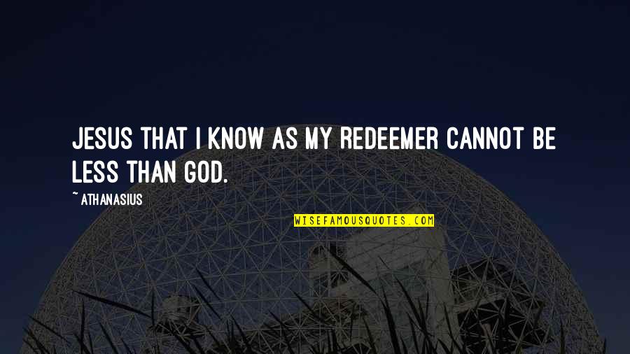 Jesus The Redeemer Quotes By Athanasius: Jesus that I know as my Redeemer cannot