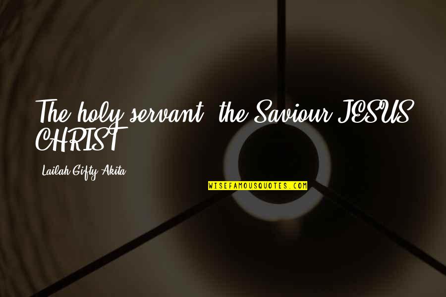 Jesus The Saviour Quotes By Lailah Gifty Akita: The holy servant, the Saviour JESUS CHRIST.