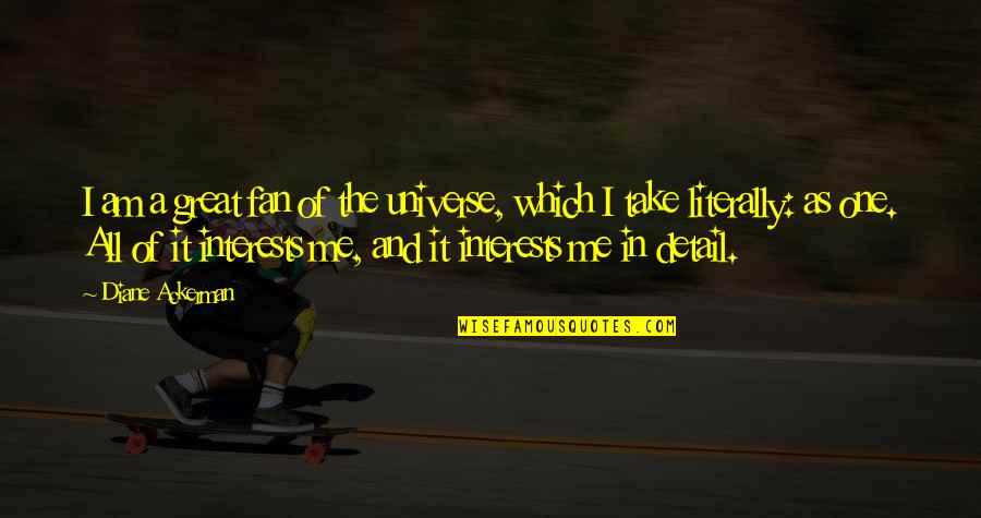 Jesus Will Fix It Quotes By Diane Ackerman: I am a great fan of the universe, Jesus Will Fix It Quotes By Diane Ackerman: I am a great fan of the universe,