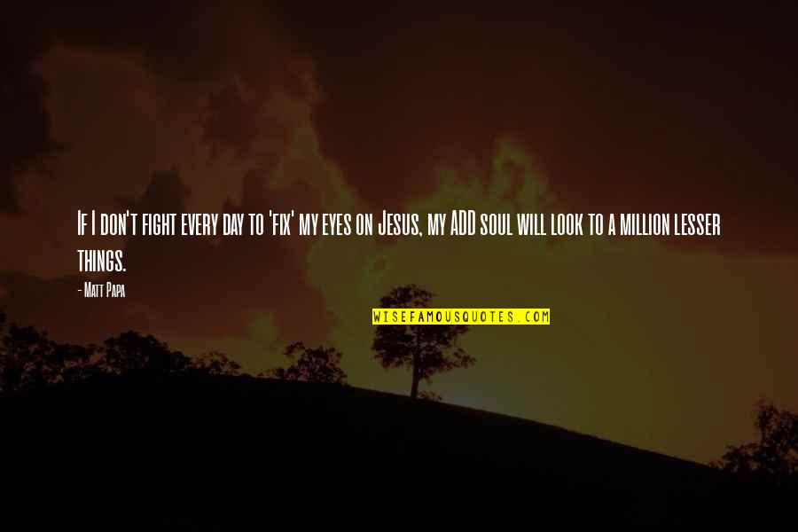 Jesus Will Fix It Quotes By Matt Papa: If I don't fight every day to 'fix' Jesus Will Fix It Quotes By Matt Papa: If I don't fight every day to 'fix'