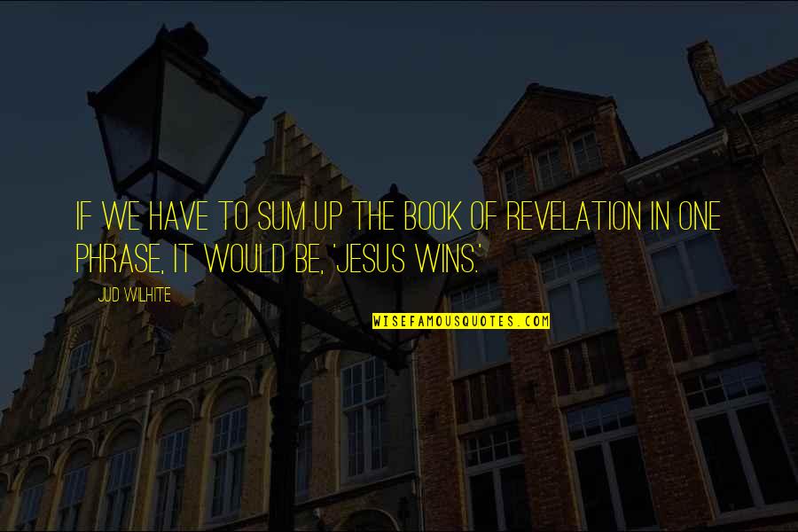 Jesus Wins Quotes By Jud Wilhite: If we have to sum up the Book