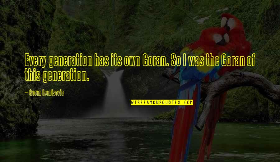 Jesus Would Be A Democrat Quotes By Goran Ivanisevic: Every generation has its own Goran. So I