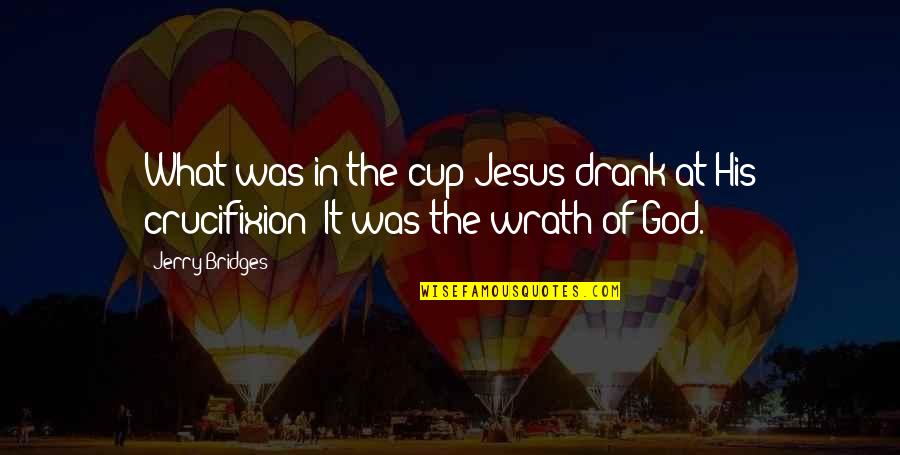 Jesus Wrath Quotes By Jerry Bridges: What was in the cup Jesus drank at