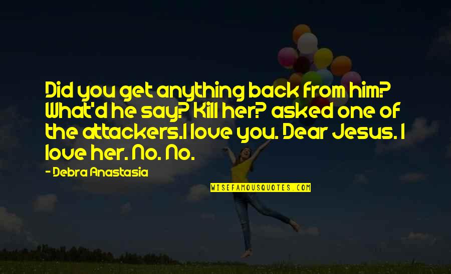 Jesus You Quotes By Debra Anastasia: Did you get anything back from him? What'd