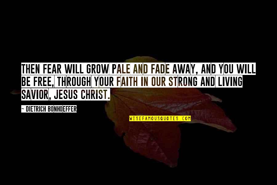 Jesus You Quotes By Dietrich Bonhoeffer: Then fear will grow pale and fade away,