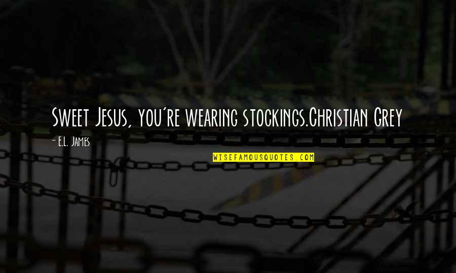 Jesus You Quotes By E.L. James: Sweet Jesus, you're wearing stockings.Christian Grey