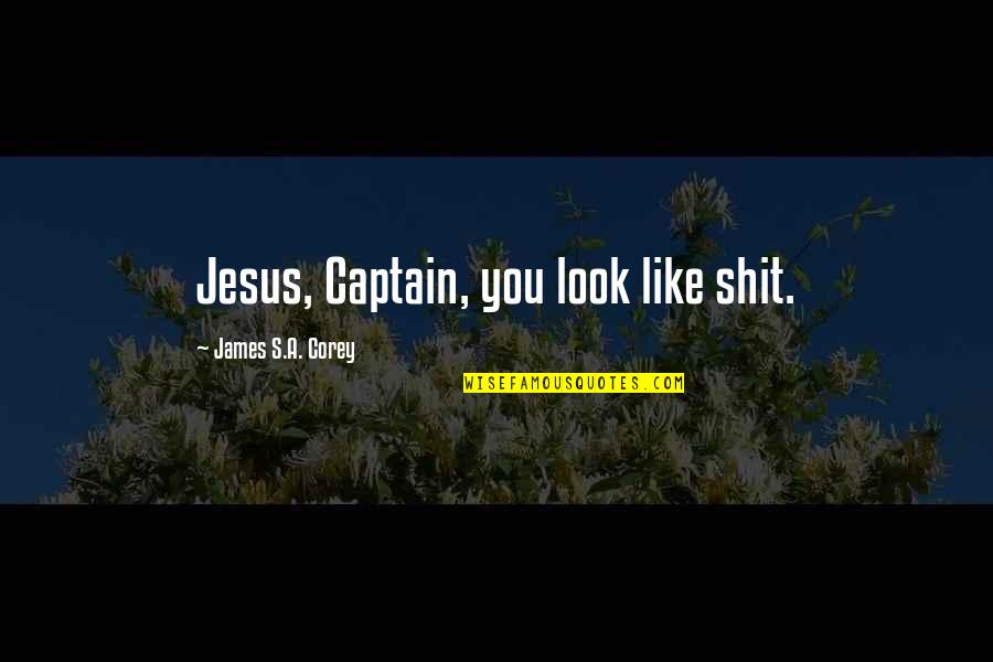 Jesus You Quotes By James S.A. Corey: Jesus, Captain, you look like shit.