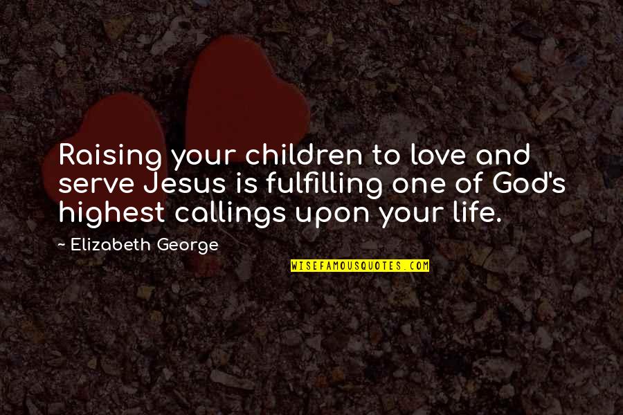 Jesus's Love Quotes By Elizabeth George: Raising your children to love and serve Jesus