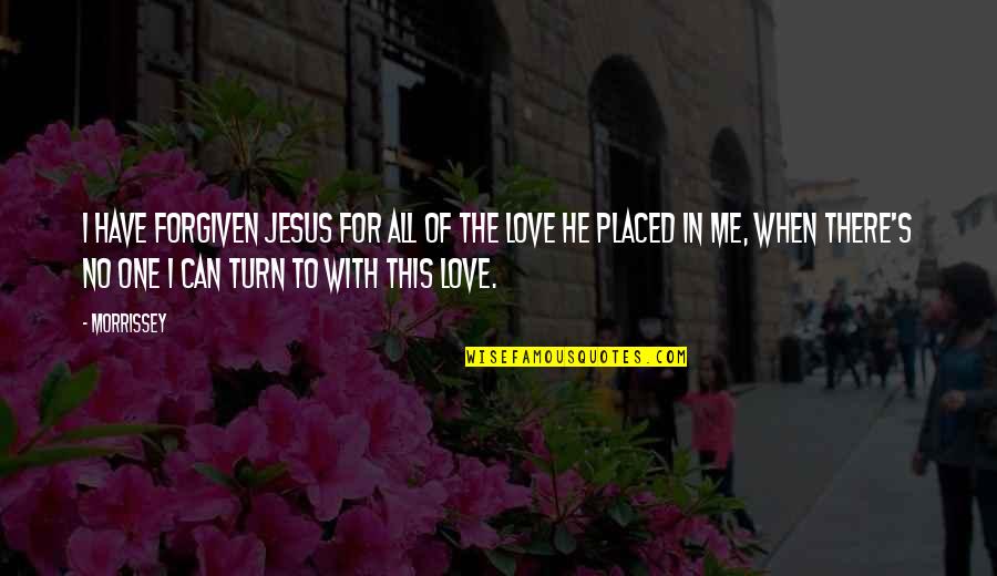Jesus's Love Quotes By Morrissey: I have forgiven Jesus for all of the