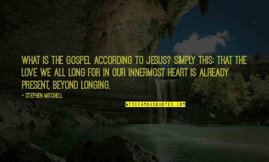 Jesus's Love Quotes By Stephen Mitchell: What is the gospel according to Jesus? Simply