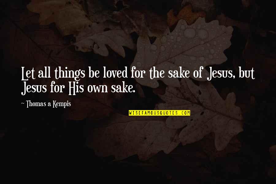 Jesus's Love Quotes By Thomas A Kempis: Let all things be loved for the sake