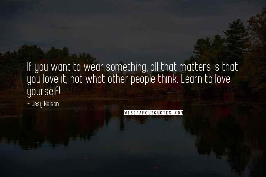 Jesy Nelson quotes: If you want to wear something, all that matters is that you love it, not what other people think. Learn to love yourself!