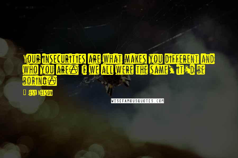 Jesy Nelson quotes: Your insecurities are what makes you different and who you are. If we all were the same, it'd be boring.