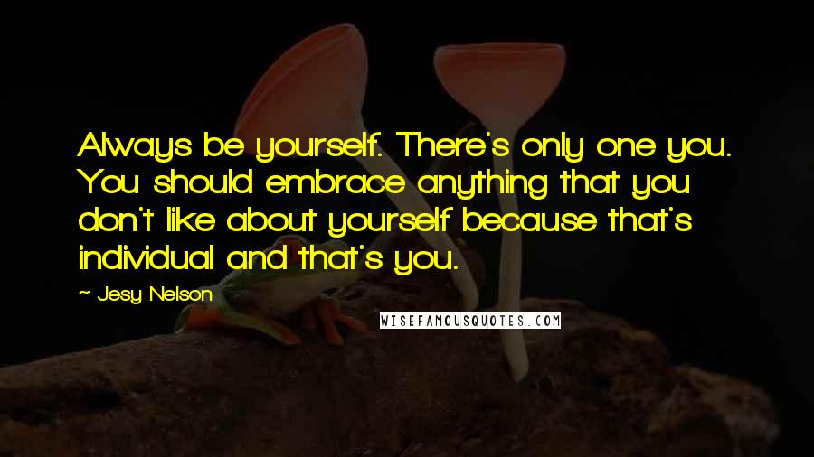 Jesy Nelson quotes: Always be yourself. There's only one you. You should embrace anything that you don't like about yourself because that's individual and that's you. Jesy Nelson quotes: Always be yourself. There's only one you. You should embrace anything that you don't like about yourself because that's individual and that's you.