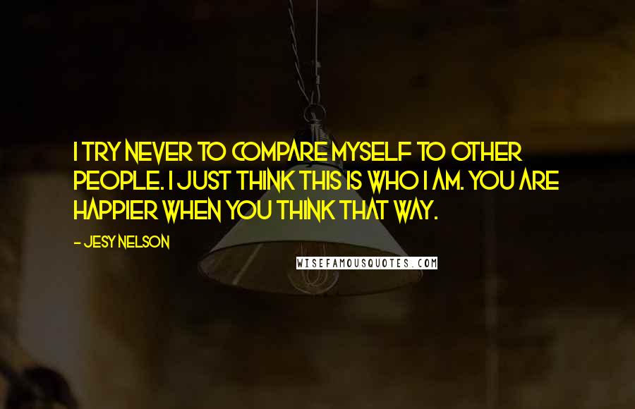 Jesy Nelson quotes: I try never to compare myself to other people. I just think this is who I am. You are happier when you think that way.