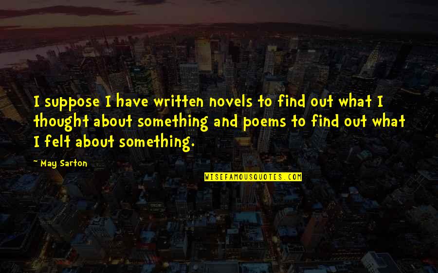 Jet Age Man Quotes By May Sarton: I suppose I have written novels to find Jet Age Man Quotes By May Sarton: I suppose I have written novels to find