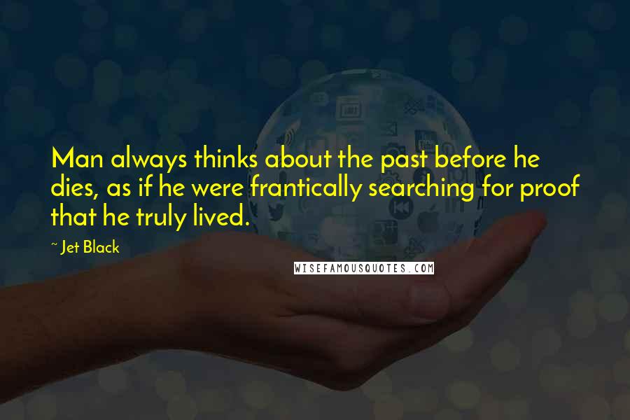 Jet Black quotes: Man always thinks about the past before he dies, as if he were frantically searching for proof that he truly lived.