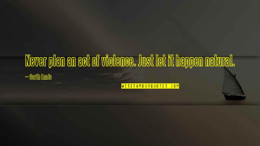 Jet Engines Quotes By Garth Ennis: Never plan an act of violence. Just let