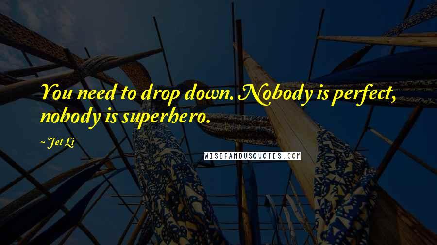 Jet Li quotes: You need to drop down. Nobody is perfect, nobody is superhero.