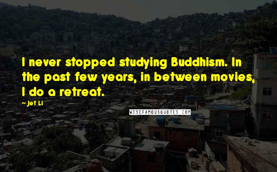 Jet Li quotes: I never stopped studying Buddhism. In the past few years, in between movies, I do a retreat.