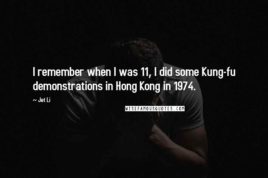 Jet Li quotes: I remember when I was 11, I did some Kung-fu demonstrations in Hong Kong in 1974.