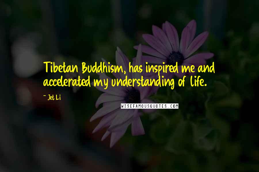 Jet Li quotes: Tibetan Buddhism, has inspired me and accelerated my understanding of life.