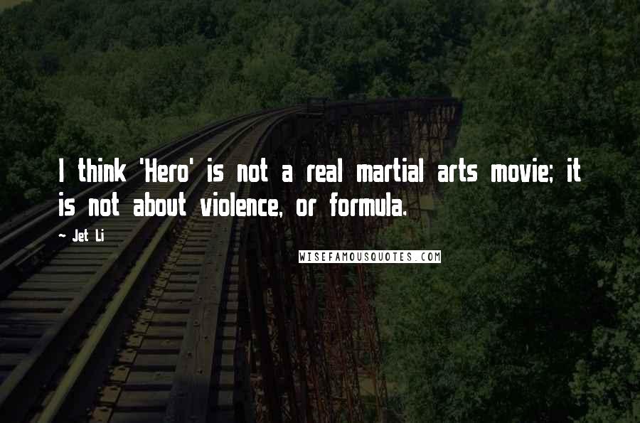 Jet Li quotes: I think 'Hero' is not a real martial arts movie; it is not about violence, or formula.