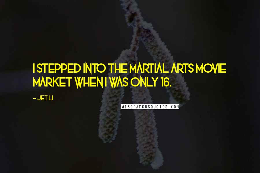 Jet Li quotes: I stepped into the martial arts movie market when I was only 16.