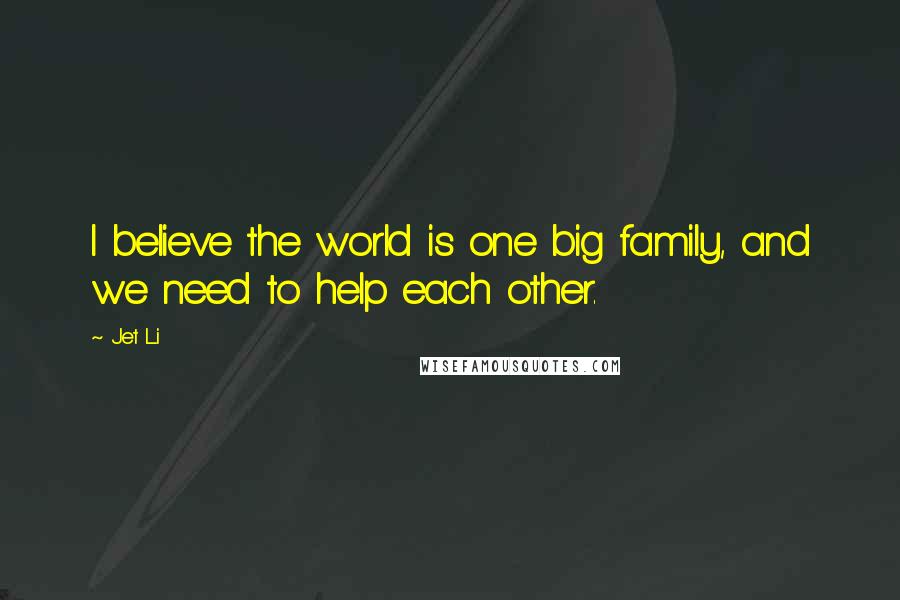 Jet Li quotes: I believe the world is one big family, and we need to help each other.