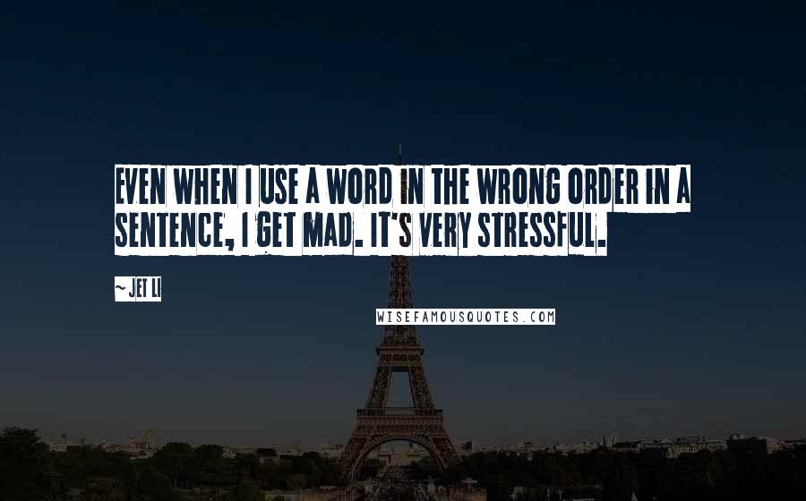 Jet Li quotes: Even when I use a word in the wrong order in a sentence, I get mad. It's very stressful.