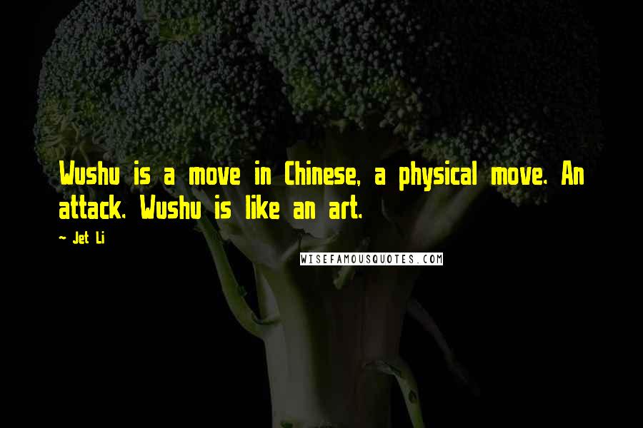 Jet Li quotes: Wushu is a move in Chinese, a physical move. An attack. Wushu is like an art.