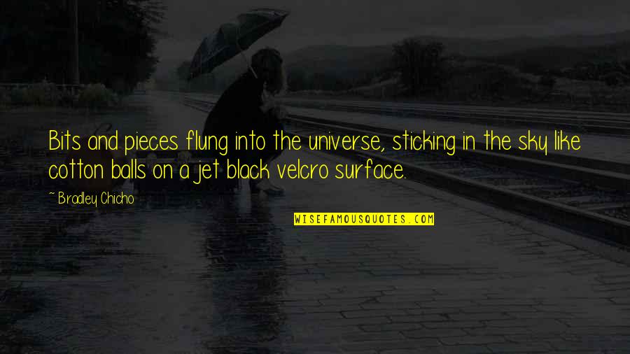 Jet Like Jet Quotes By Bradley Chicho: Bits and pieces flung into the universe, sticking Jet Like Jet Quotes By Bradley Chicho: Bits and pieces flung into the universe, sticking
