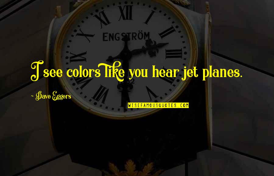 Jet Like Jet Quotes By Dave Eggers: I see colors like you hear jet planes.