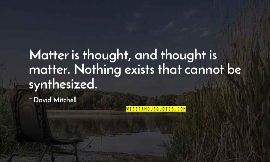 Jet Like Jet Quotes By David Mitchell: Matter is thought, and thought is matter. Nothing Jet Like Jet Quotes By David Mitchell: Matter is thought, and thought is matter. Nothing