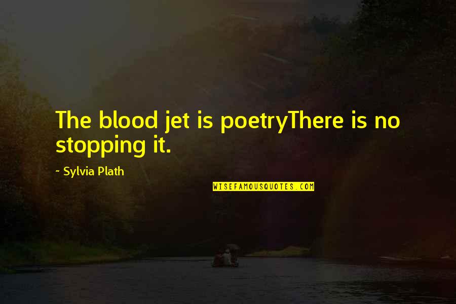 Jet Quotes By Sylvia Plath: The blood jet is poetryThere is no stopping