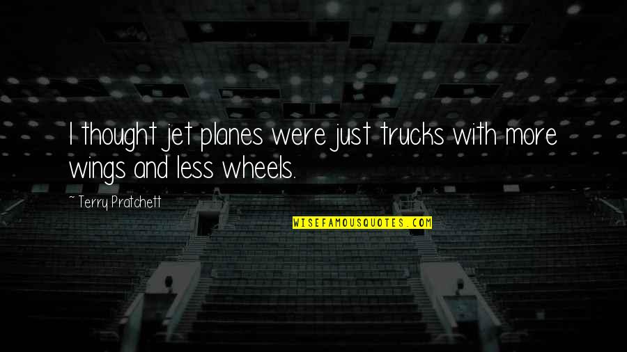 Jet Quotes By Terry Pratchett: I thought jet planes were just trucks with