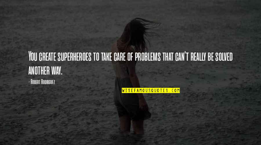 Jetaitr Quotes By Robert Rodriguez: You create superheroes to take care of problems Jetaitr Quotes By Robert Rodriguez: You create superheroes to take care of problems