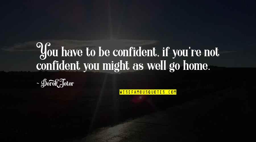 Jeter Quotes By Derek Jeter: You have to be confident, if you're not