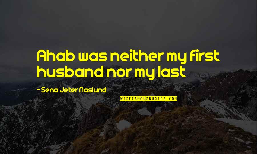 Jeter Quotes By Sena Jeter Naslund: Ahab was neither my first husband nor my