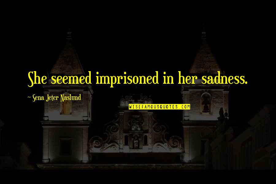 Jeter Quotes By Sena Jeter Naslund: She seemed imprisoned in her sadness.