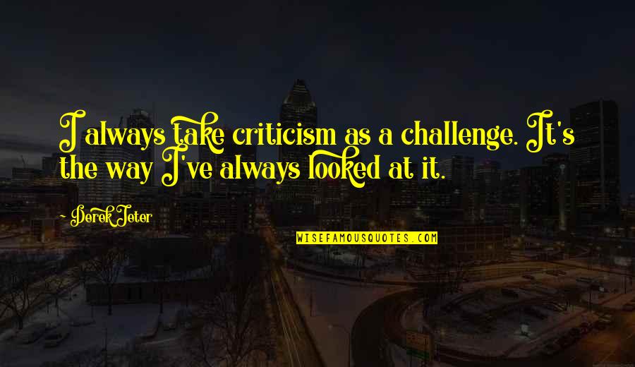 Jeter's Quotes By Derek Jeter: I always take criticism as a challenge. It's