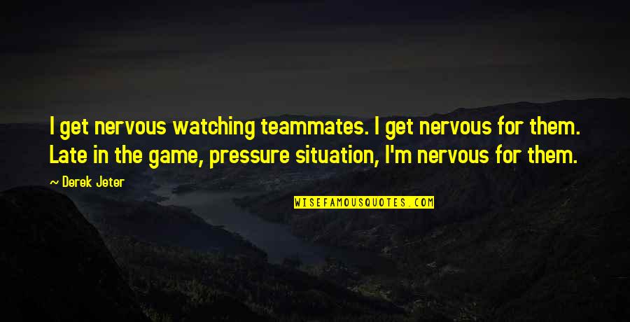 Jeter's Quotes By Derek Jeter: I get nervous watching teammates. I get nervous